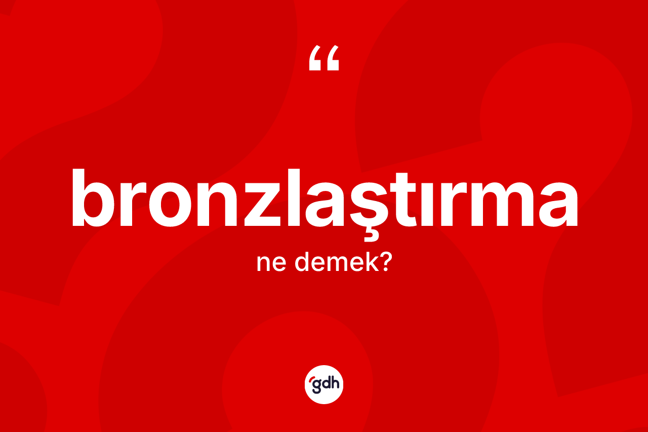 Bronzlaştırma kelimesinin sözlükteki tanımı nedir? Bronzlaştırmanın TDK'ya göre anlamı nedir?
