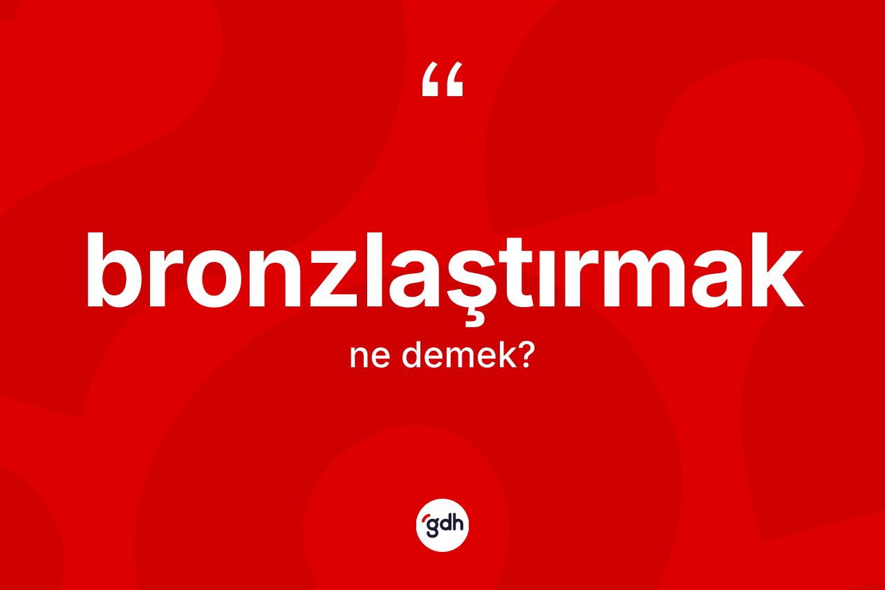Bronzlaştırmak kelimesi nedir? Bronzlaştırmak kelimesinin TDK anlamı nedir?