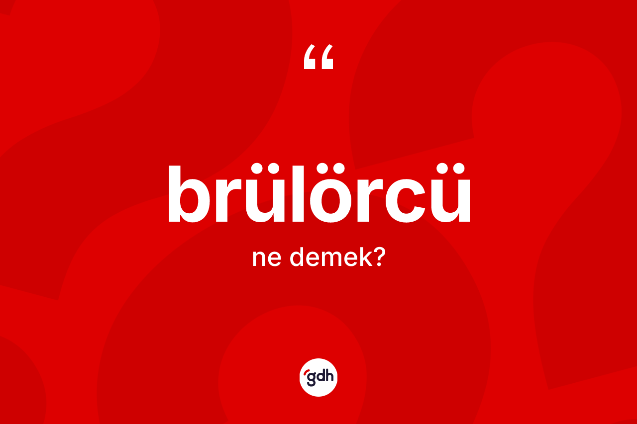 Brülörcü kelimesinin anlamı nedir? Brülörcü kelimesinin özellikleri nelerdir?