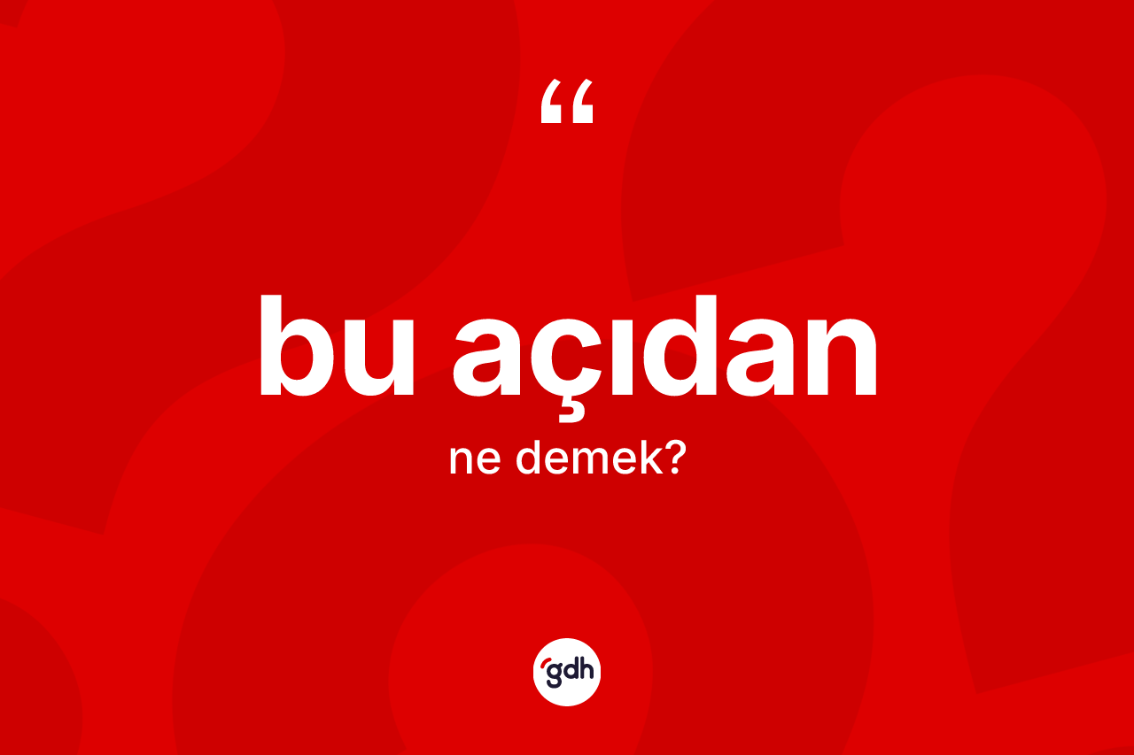 Bu açıdan kelimesinin sözlükteki tanımı nedir? Bu açıdan kelimesinin özellikleri nelerdir?