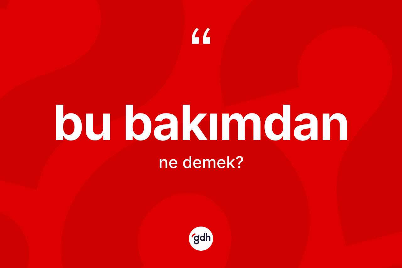 Bu bakımdan kelimesinin tanımı nedir?