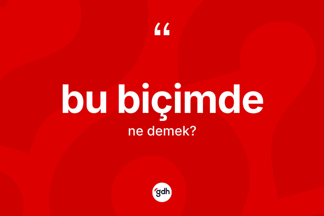 Bu biçimde kelimesinin sözlükteki tanımı nedir? Bu biçimde kelimesinin TDK'ya göre açıklaması nedir?