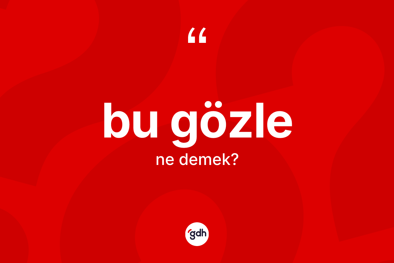 Bu gözle kelimesinin anlamı nedir?