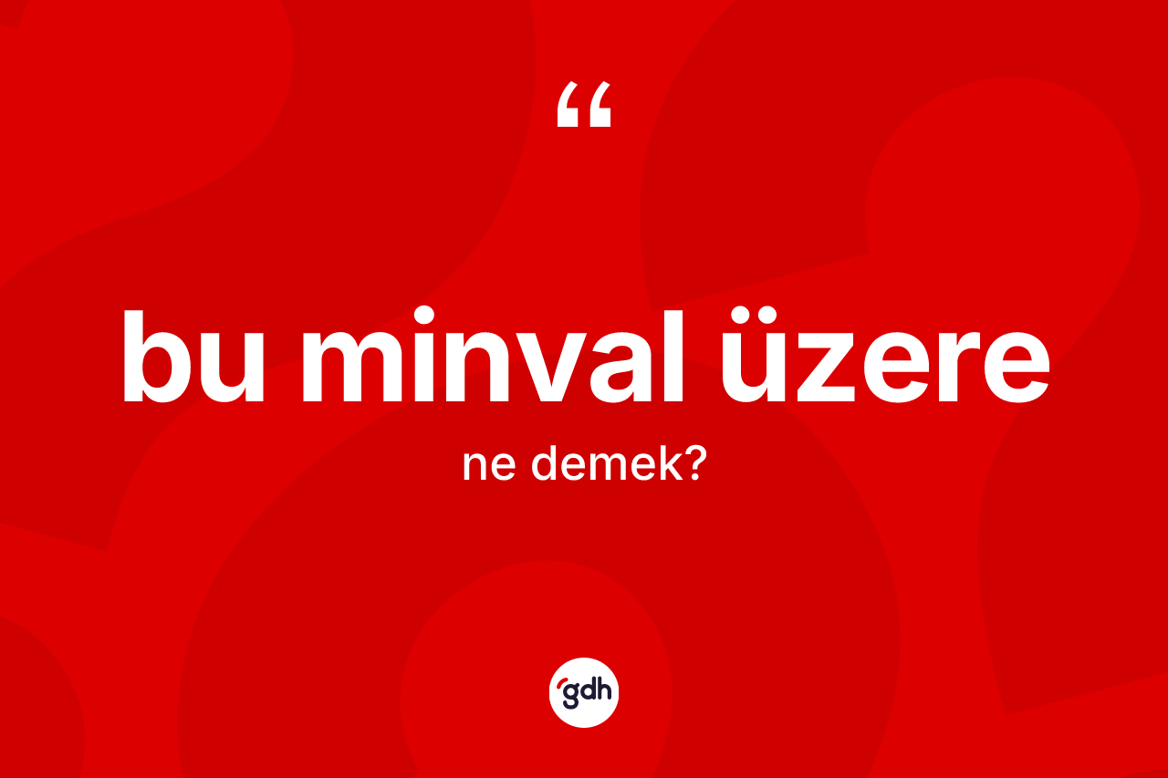 Bu minval üzere ifadesinin anlamı nedir?