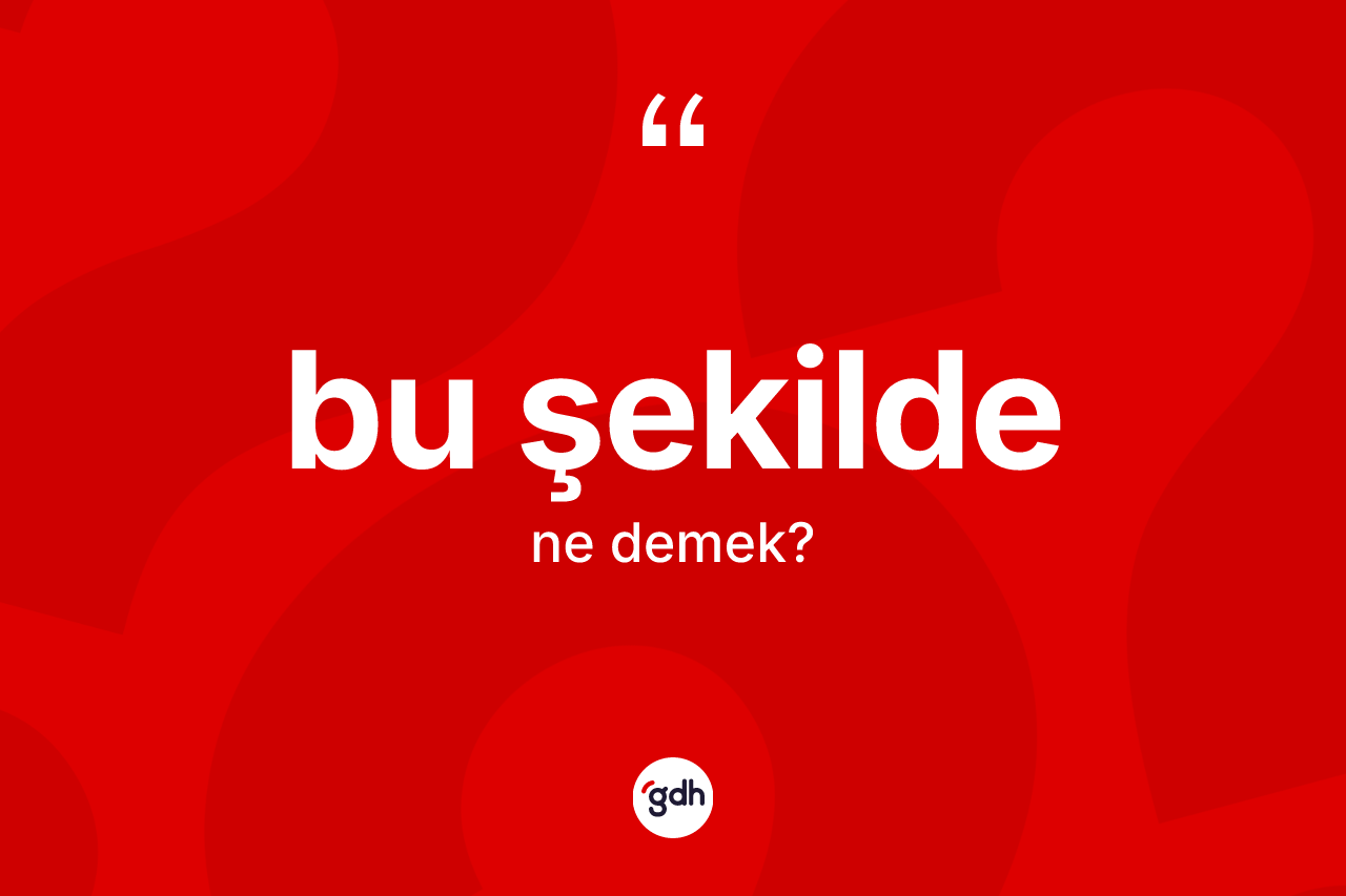 Bu şekilde kelimesinin sözlükteki tanımı nedir?