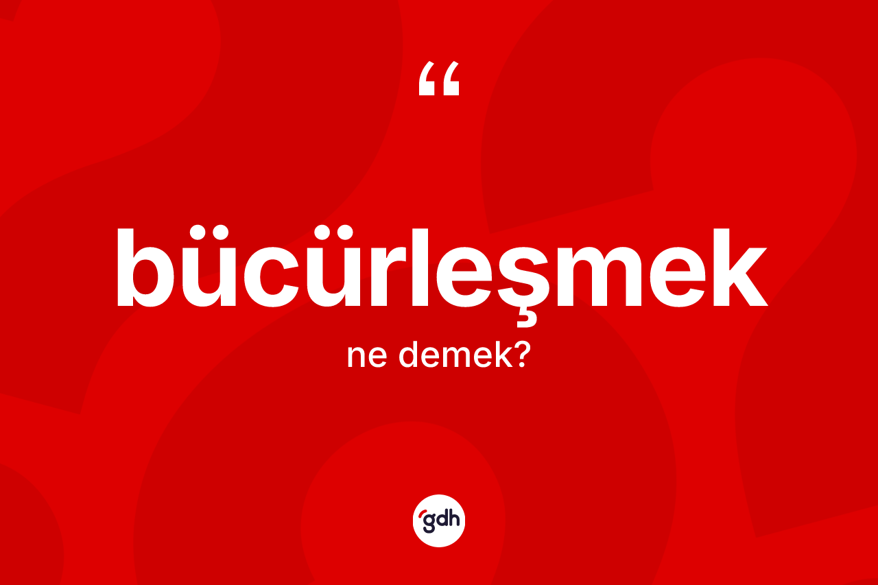 Bücürleşmek kelimesinin tanımı nedir?