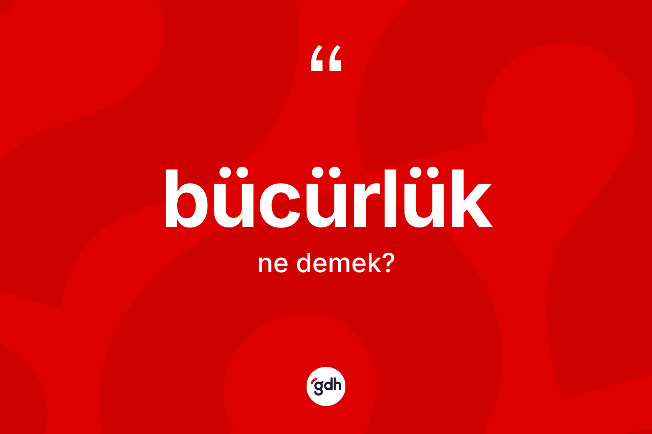 Bücürlük kelimesinin tanımı nedir?