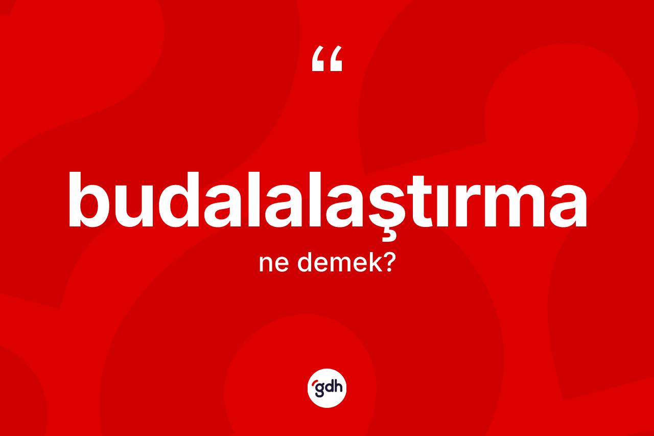 Budalalaştırma kelimesinin tanımı nedir?