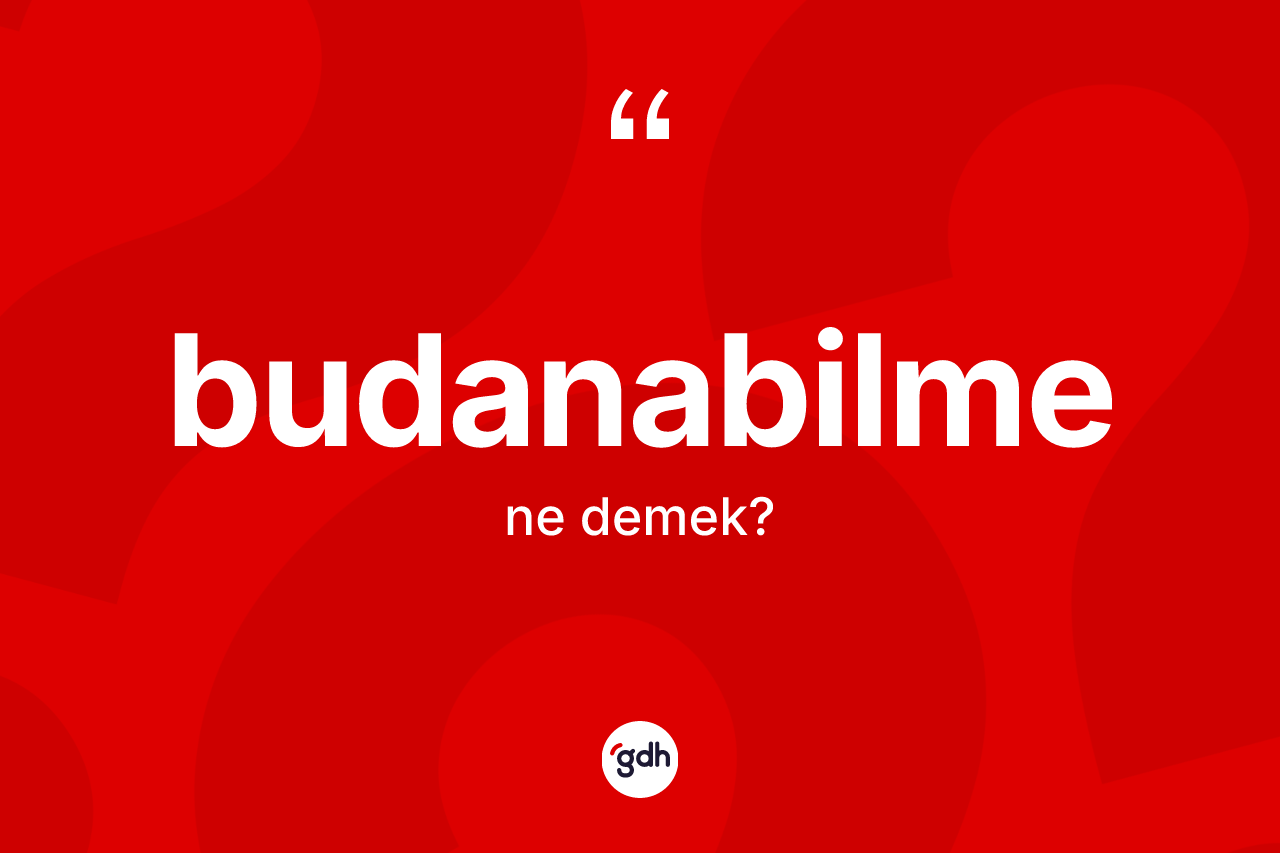 Budanabilme ne demek? Budanabilmenin TDK'ya göre anlamı nedir?