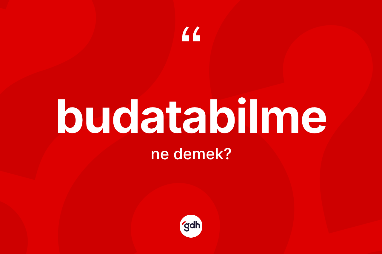 Budatabilme kelimesinin tanımı nedir? Budatabilme kelimesinin TDK anlamı nedir?