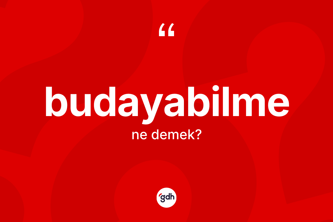 Budayabilme kelimesinin anlamı nedir? Budayabilme kelimesinin TDK'ya göre açıklaması nedir?