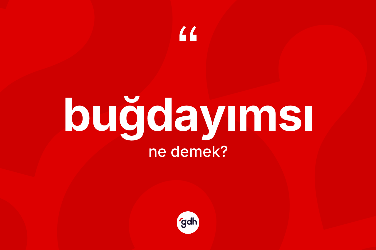 Buğdayımsı kelimesinin anlamı nedir? Buğdayımsının TDK'ya göre anlamı nedir?