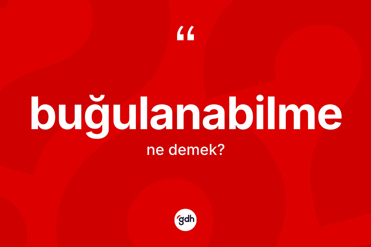 Buğulanabilme nedir? Buğulanabilmenin sözlükteki anlamı nedir?