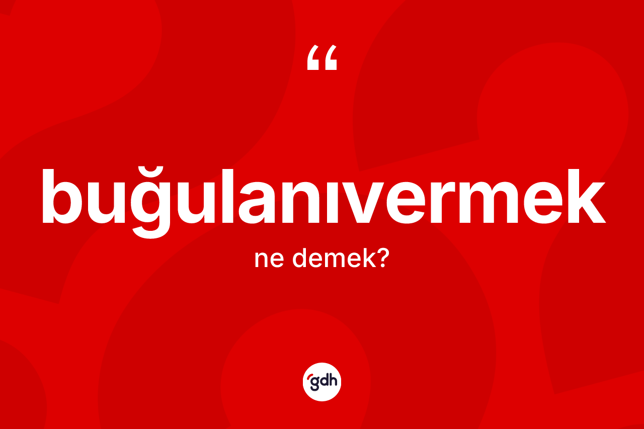 Buğulanıvermek kelimesinin tanımı nedir? Buğulanıvermeğin TDK'ya göre anlamı nedir?