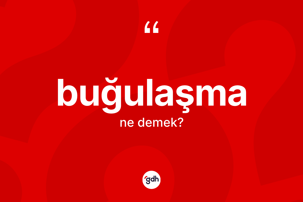 Buğulaşma kelimesinin anlamı nedir? Buğulaşmanın kısaca tanımı nedir?