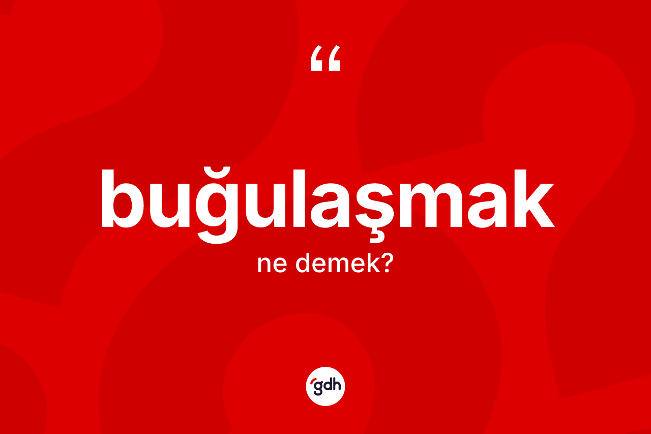 Buğulaşmak kelimesinin sözlükteki tanımı nedir? Buğulaşmak kelimesinin TDK'ya göre açıklaması nedir?