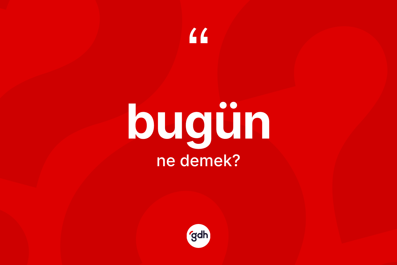 Bugün kelimesinin tanımı nedir?