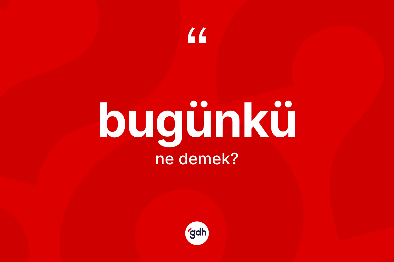 Bugünkü kelimesi ne anlama gelir?