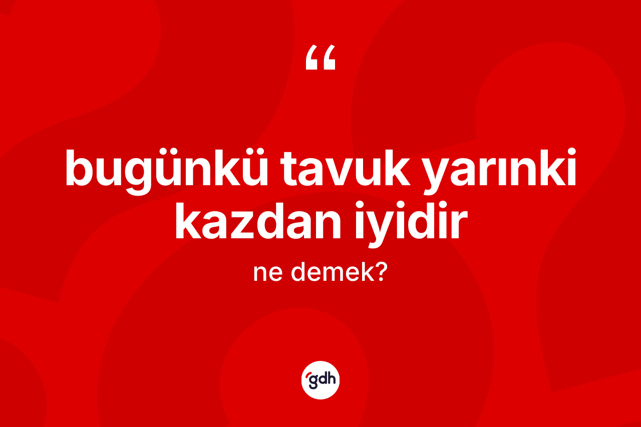 Bugünkü tavuk yarınki kazdan iyidir ne demek? Bugünkü tavuk yarınki kazdan iyidir ifadesinin özellikleri nelerdir?