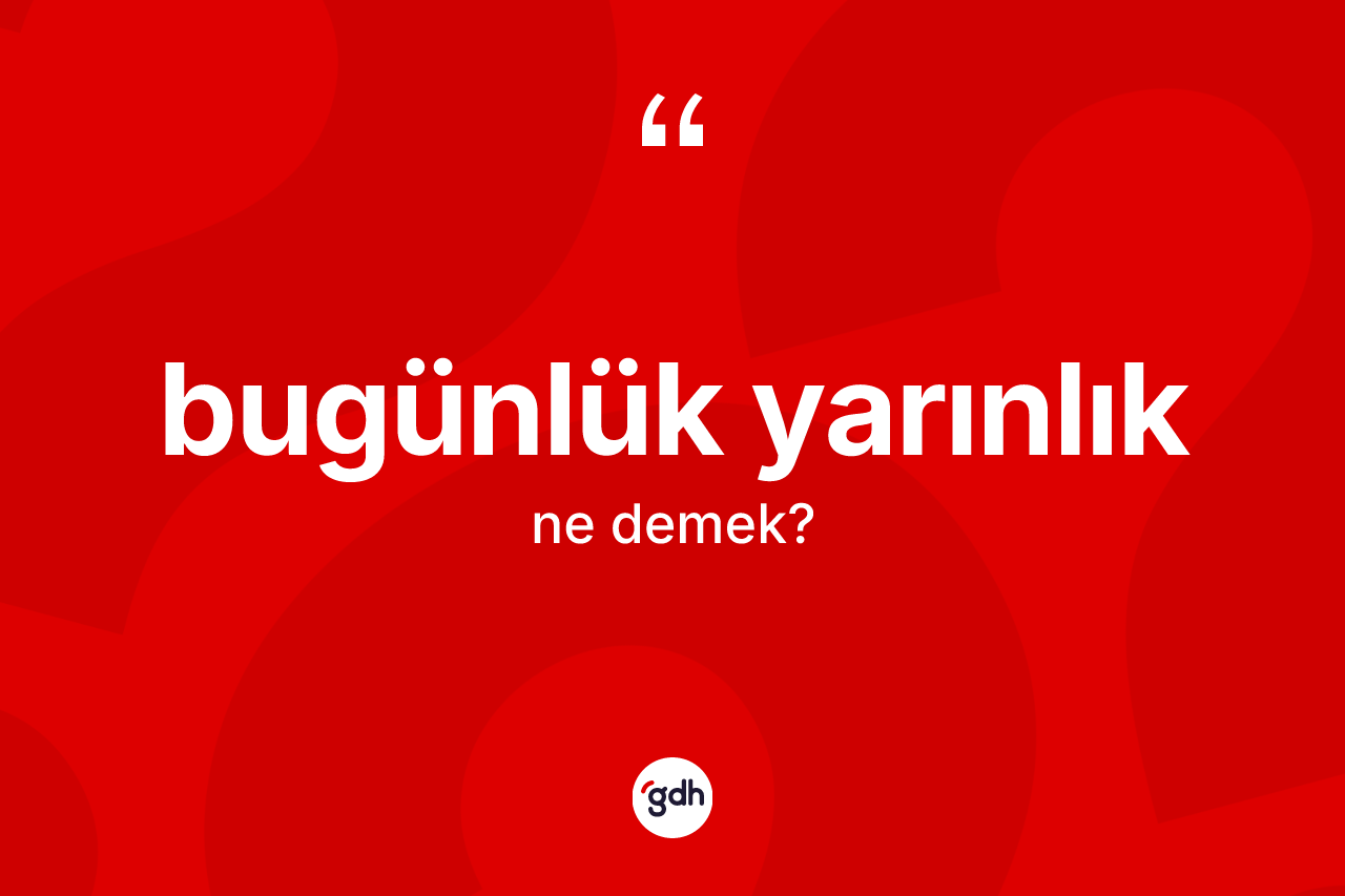 Bugünlük yarınlık kelimesinin tanımı nedir?