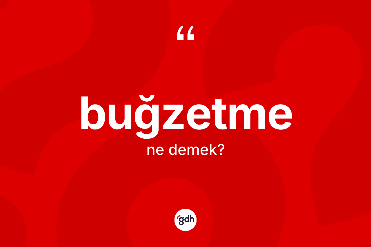 Buğzetme kelimesi nedir? Buğzetmenin TDK'ya göre anlamı nedir?