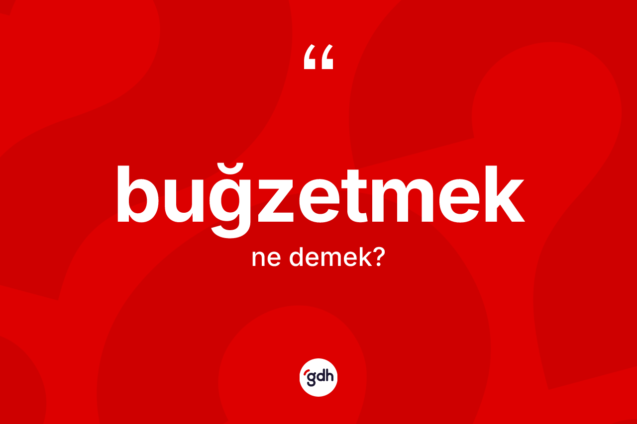 Buğzetmek kelimesinin anlamı nedir?