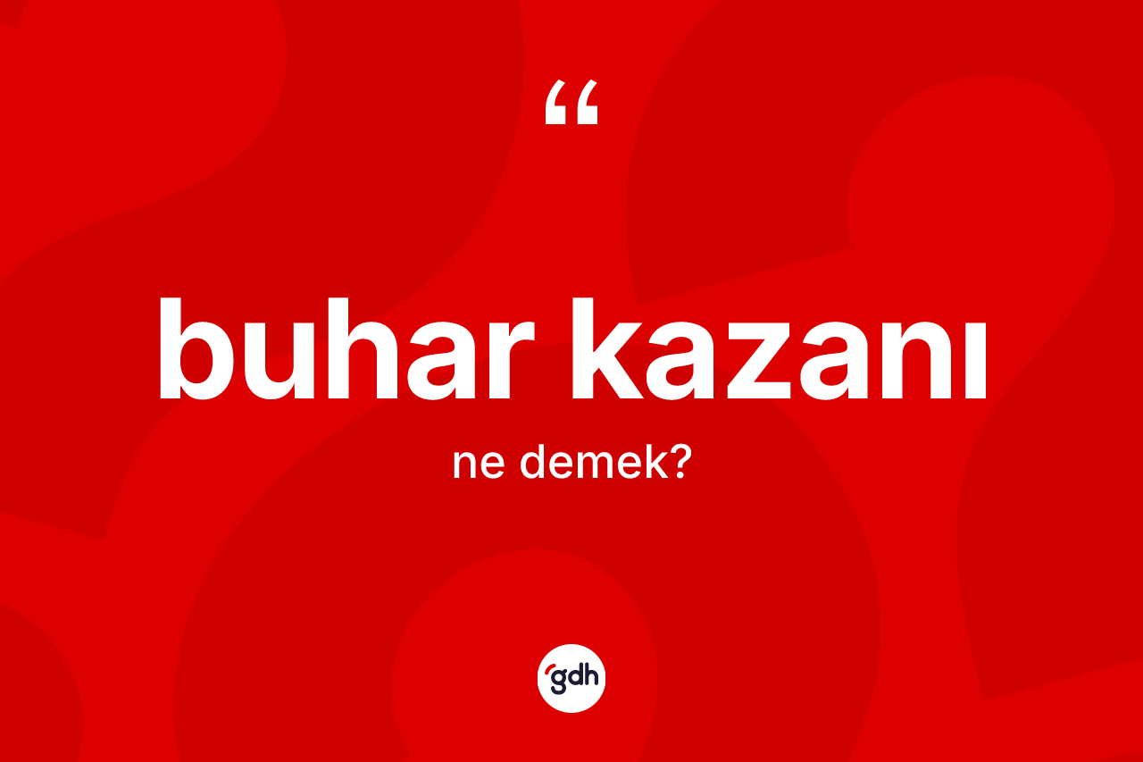 Buhar kazanı kelimesi ne demek? Buhar kazanı kelimesinin TDK'ya göre açıklaması nedir?