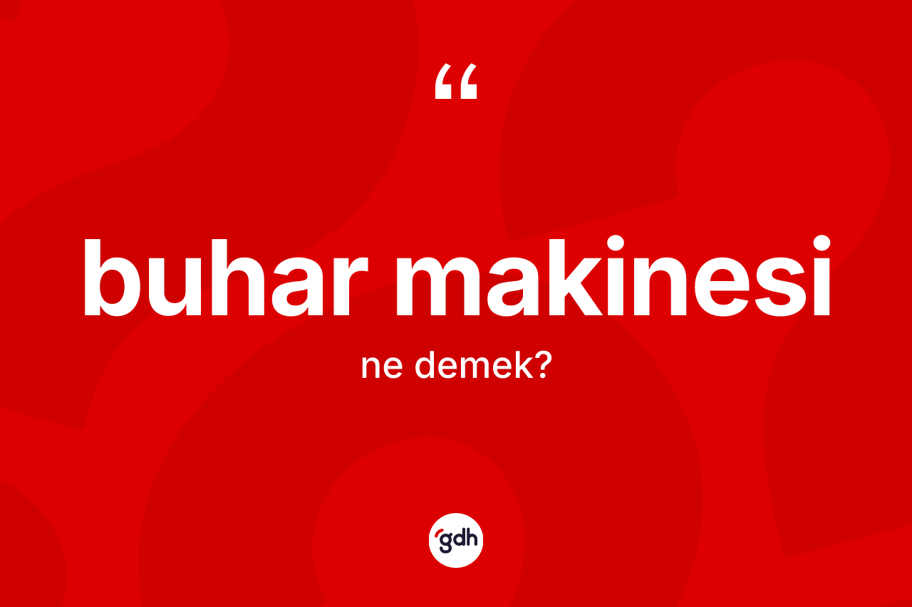 Buhar makinesi kelimesinin anlamı nedir?