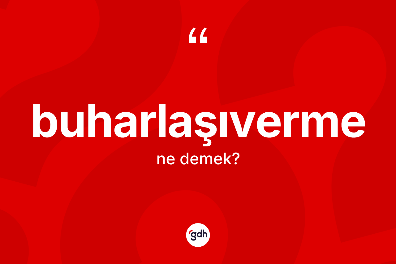 Buharlaşıverme ne demek? Buharlaşıvermenin sözlükteki anlamı nedir?