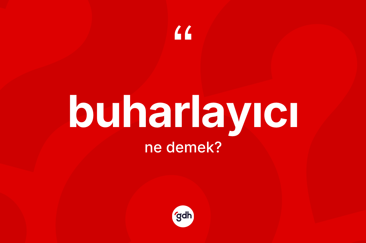 Buharlayıcı ne demek? Buharlayıcının TDK'ya göre anlamı nedir?