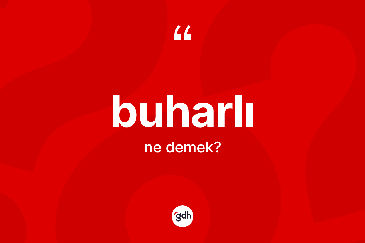 Buharlı kelimesinin anlamı nedir? Buharlının kısaca tanımı nedir?