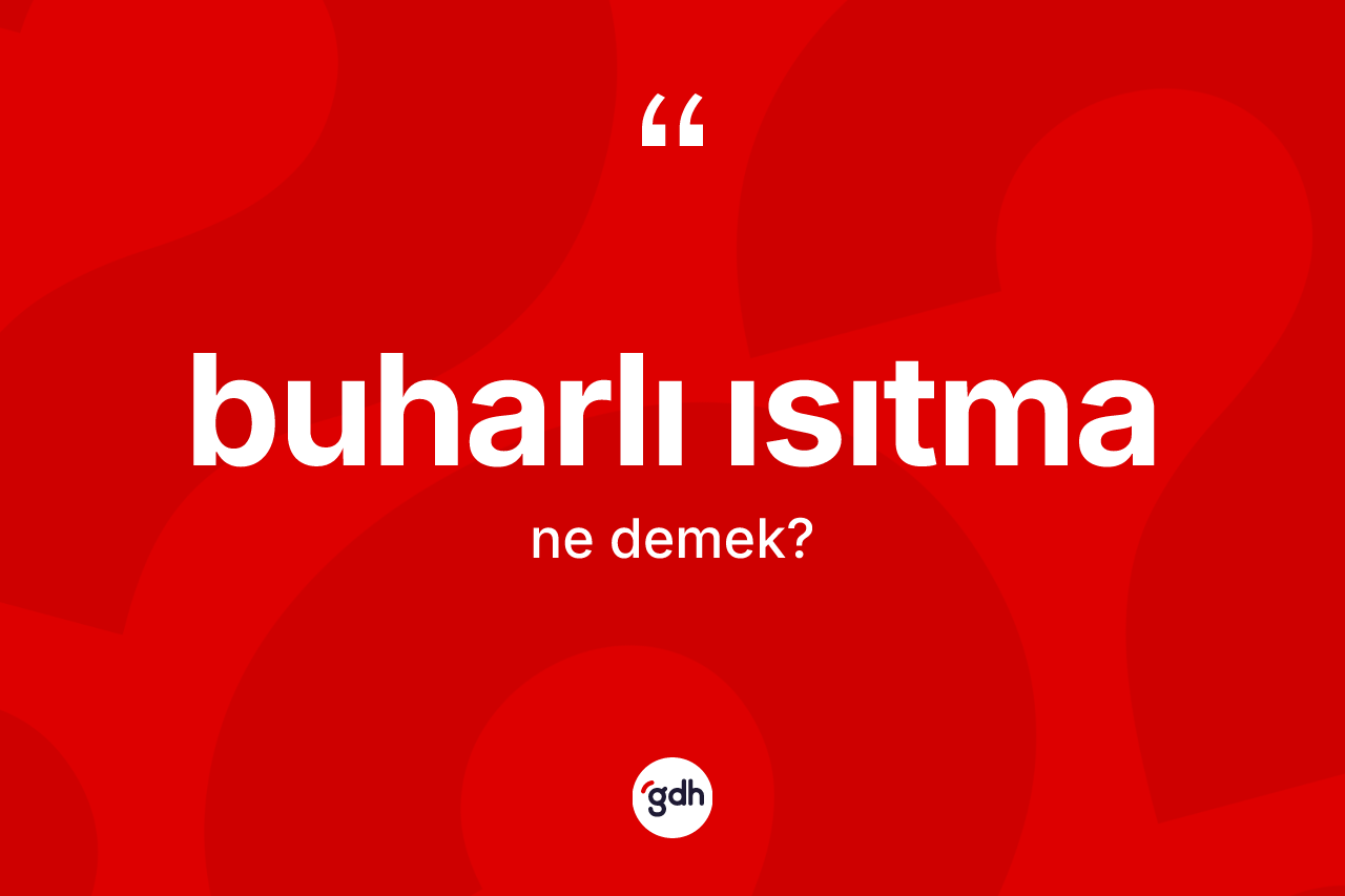 Buharlı ısıtma kelimesi nedir? Buharlı ısıtmanın TDK'ya göre anlamı nedir?