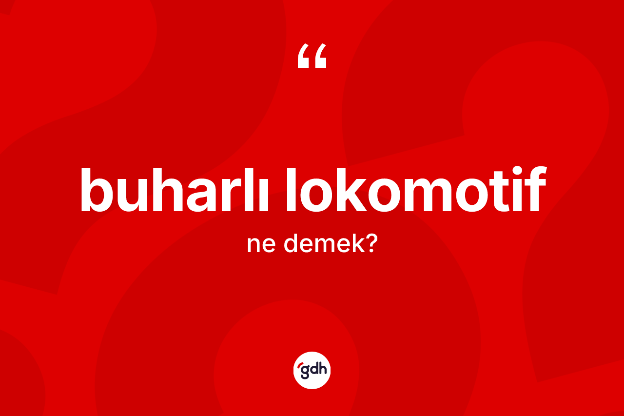 Buharlı lokomotif kelimesinin tanımı nedir?