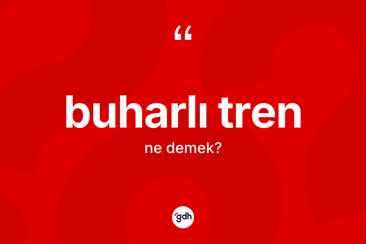 Buharlı tren kelimesinin sözlükteki tanımı nedir?