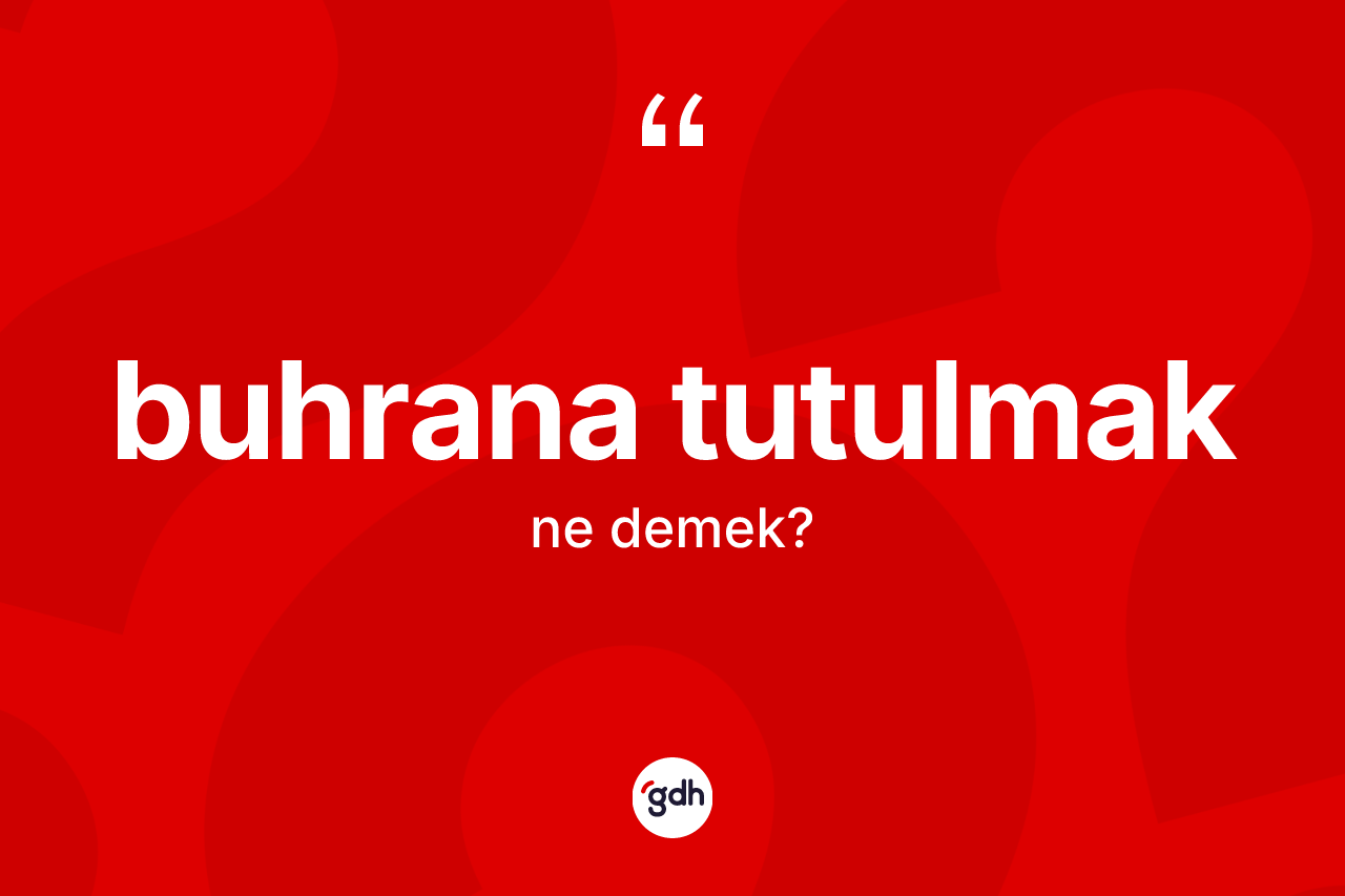 Buhrana tutulmak ne demek?