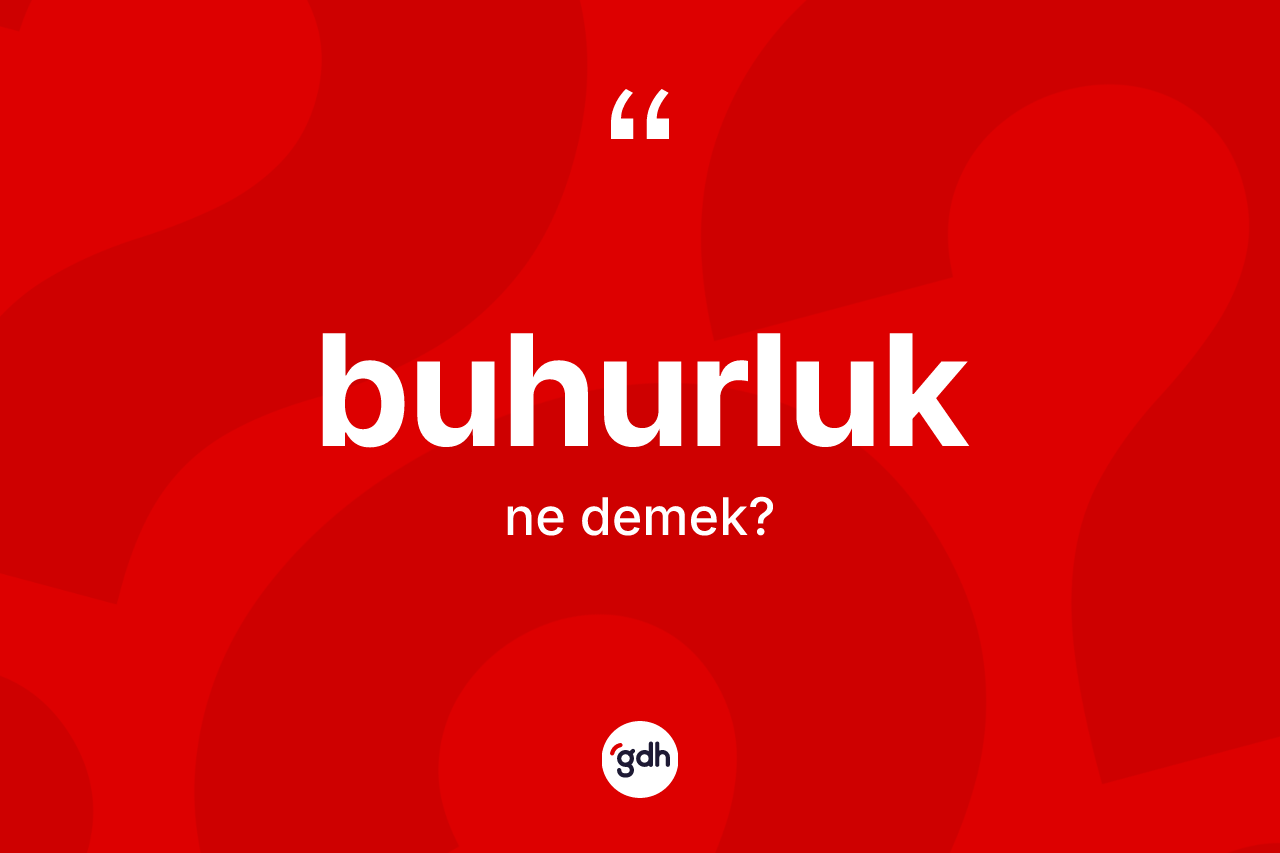Buhurluk kelimesinin anlamı nedir?