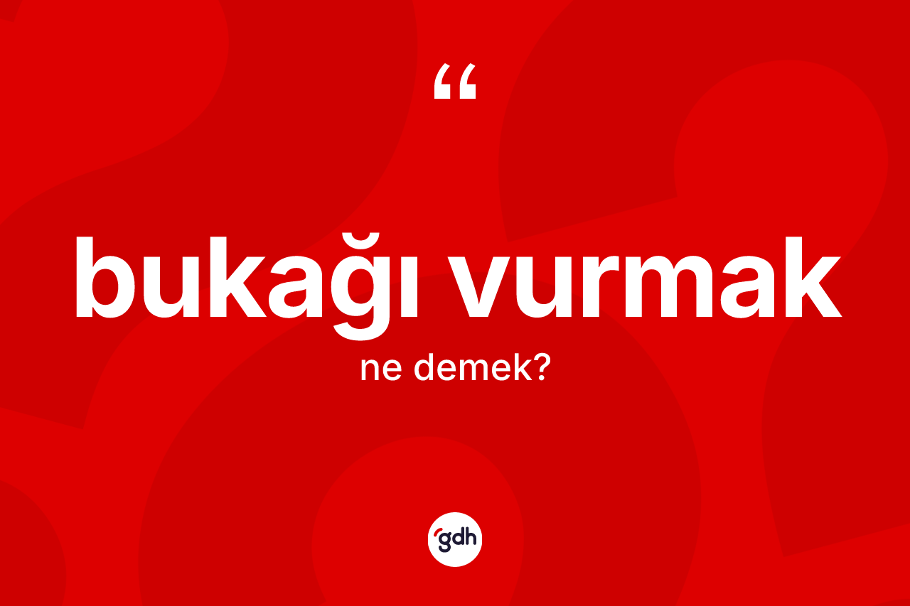 Bukağı vurmak ifadesinin kısaca anlamı nedir?
