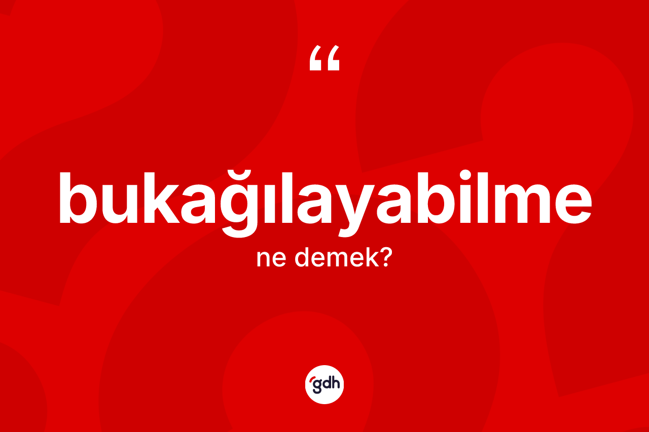 Bukağılayabilme kelimesi ne demek?