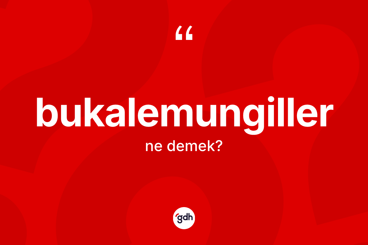 Bukalemungiller ne anlama gelir?