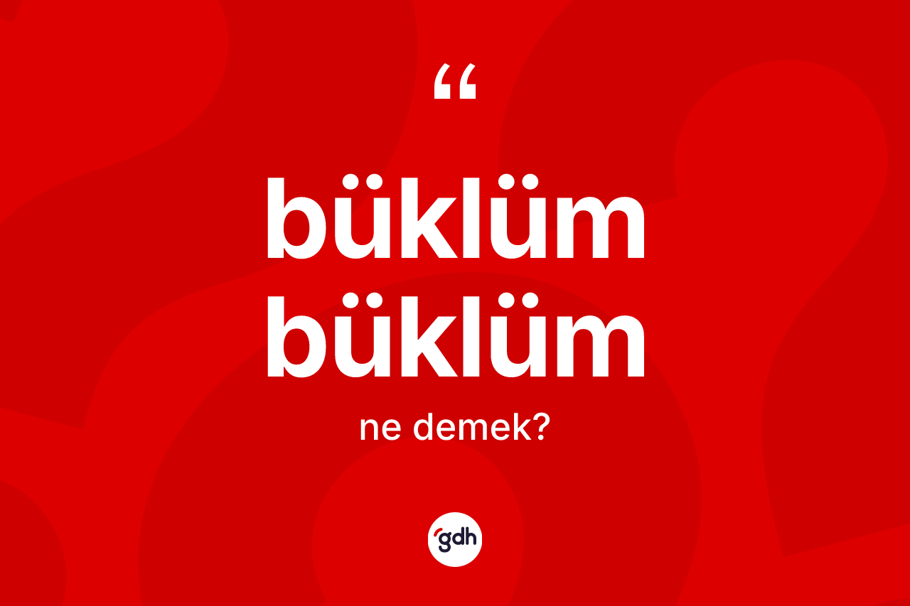Büklüm büklüm kelimesinin anlamı nedir? Büklüm büklümün TDK'ya göre anlamı nedir?