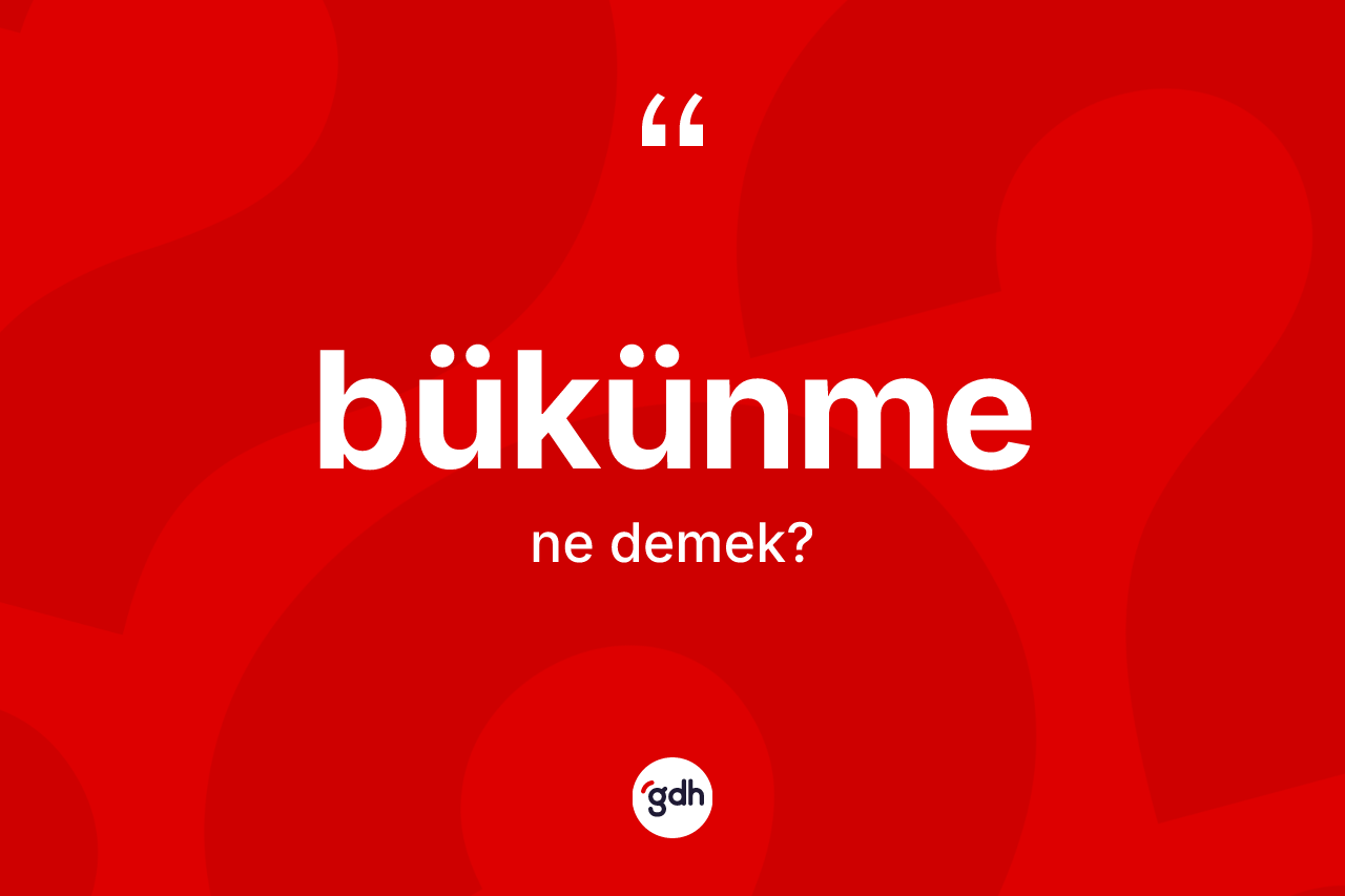 Bükünme kelimesi ne demek? Bükünme kelimesinin özellikleri nelerdir?