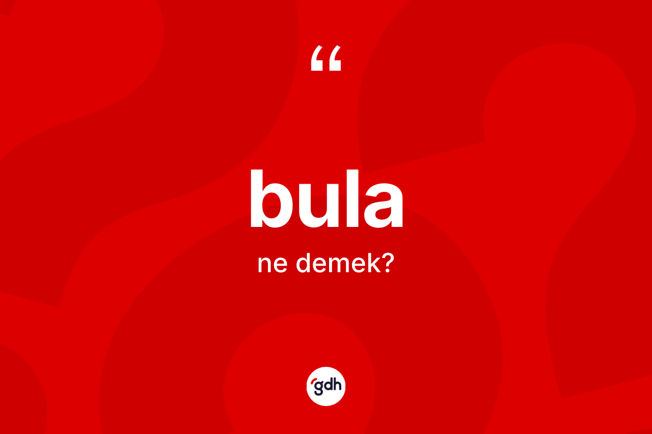 Bula kelimesinin sözlükteki tanımı nedir?