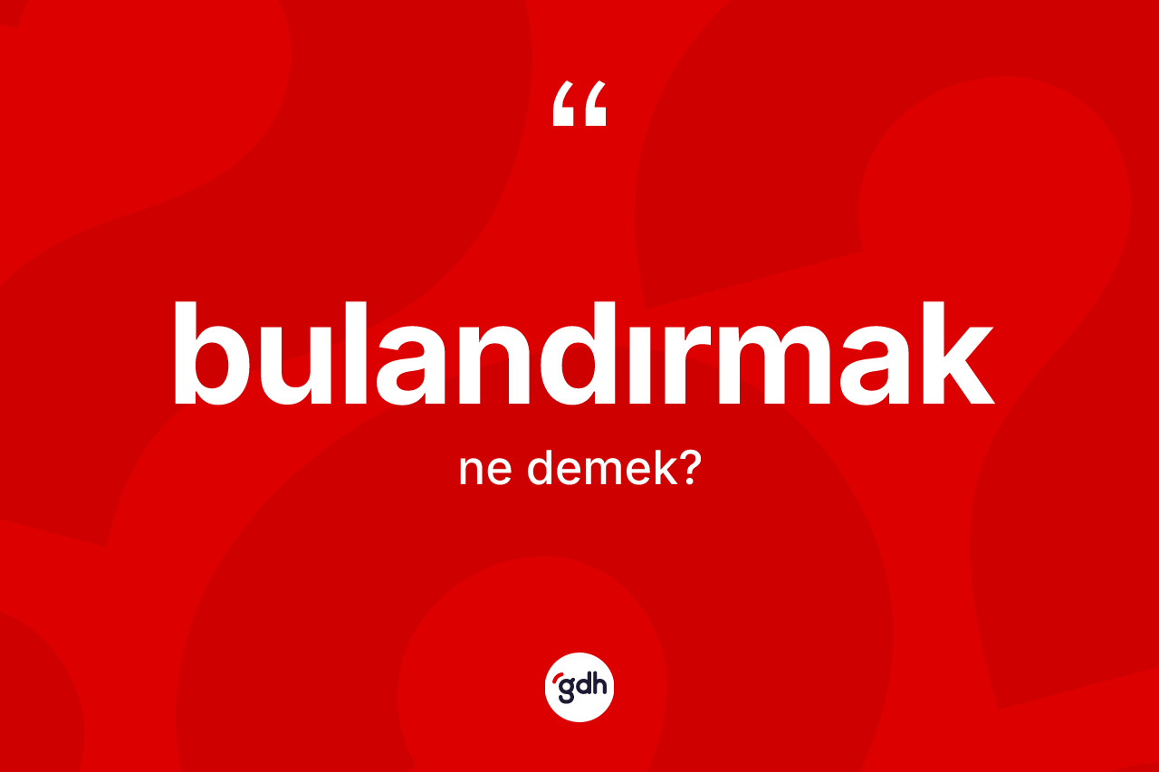 Bulandırmak ne demek?