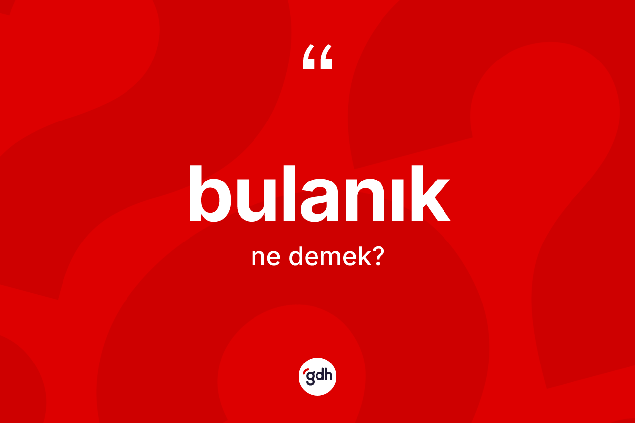 Bulanık kelimesi ne anlama gelir?
