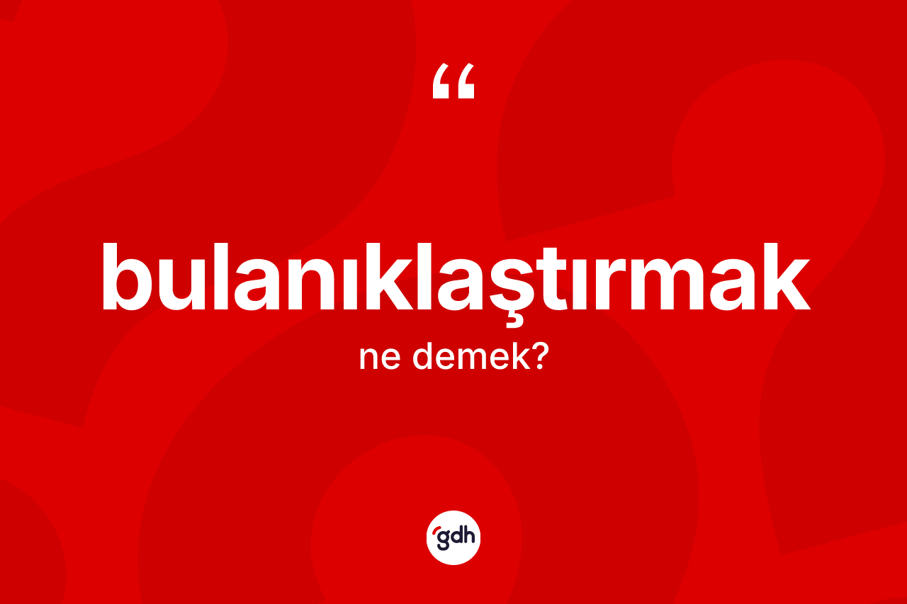 Bulanıklaştırmak kelimesinin sözlükteki tanımı nedir?