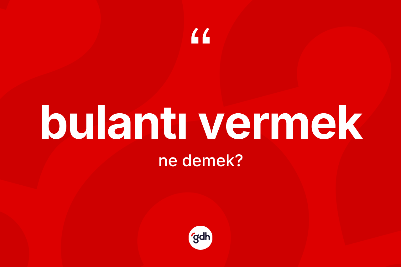 Bulantı vermek ifadesinin anlamı nedir?