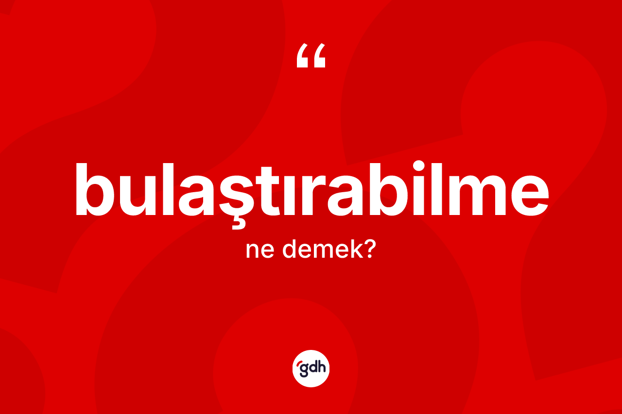 Bulaştırabilme kelimesi nedir? Bulaştırabilmenin halk arasındaki kullanımı nasıldır?