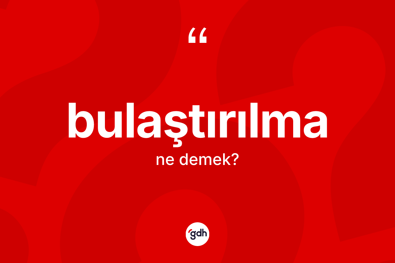 Bulaştırılma kelimesinin tanımı nedir? Bulaştırılma kelimesinin özellikleri nelerdir?