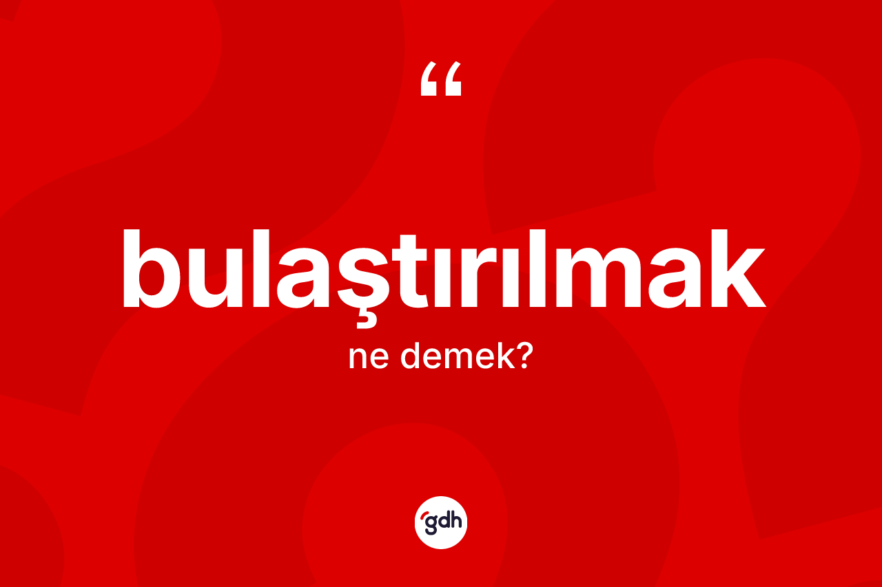 Bulaştırılmak kelimesinin tanımı nedir? Bulaştırılmağın TDK'ya göre anlamı nedir?