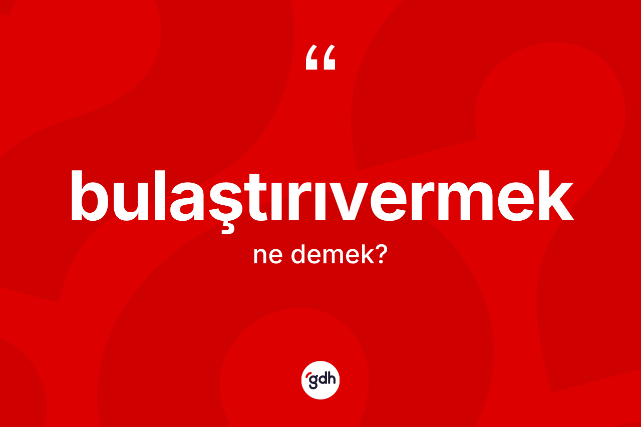 Bulaştırıvermek kelimesinin tanımı nedir?